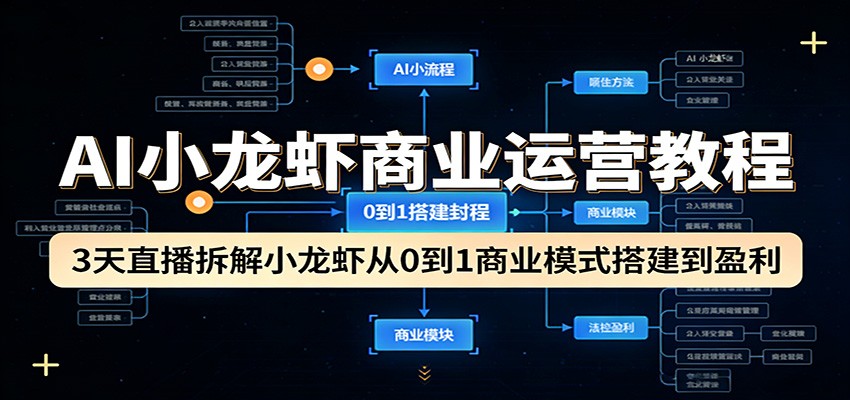 AI小龙虾商业运营教程：3天直播拆解小龙虾从0到1商业模式搭建到盈利-知享资源网