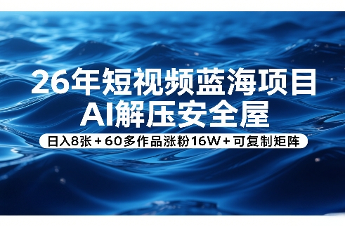 26年短视频蓝海项目，AI解压安全屋，日入8张+60多作品涨粉16W+可复制矩阵-知享资源网