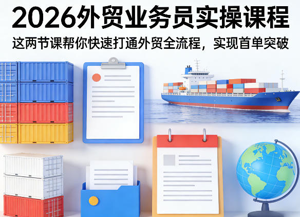 2026外贸业务员实操课程，这两节课帮你快速打通外贸全流程，实现首单突破-知享资源网