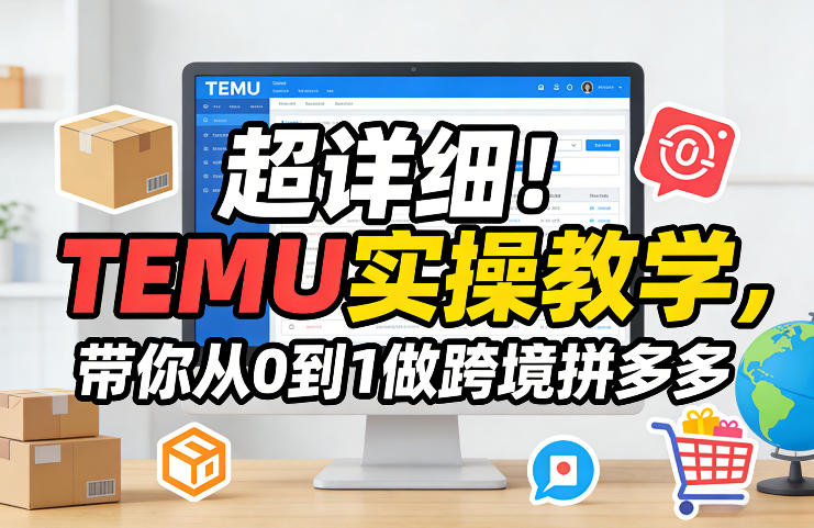 超详细！TEMU实操教学，带你从0到1做跨境拼多多-知享资源网