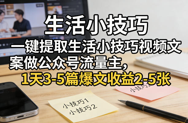 一键提取生活小技巧视频文案做公众号流量主，1天3-5篇爆文收益2-5张-知享资源网