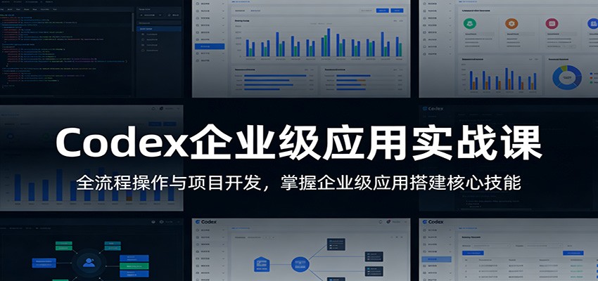 Codex企业级应用实战课：全流程操作与项目开发，掌握企业级应用搭建核心技能-知享资源网