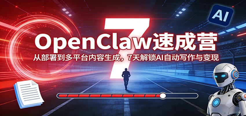 OpenClaw速成营：从部署到多平台内容生成，7天解锁AI自动写作与变现-知享资源网