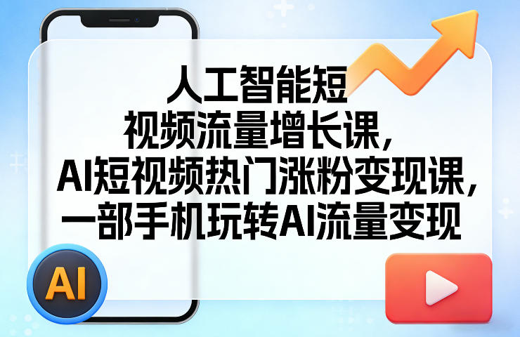 人工智能短视频流量增长课，AI短视频热门涨粉变现课，一部手机玩转AI流量变现-知享资源网