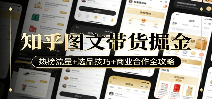 知乎图文带货掘金：热榜流量+选品技巧+商业合作全攻略-知享资源网