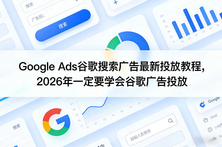 Google Ads谷歌搜索广告最新投放教程，2026年一定要学会谷歌广告投放-知享资源网