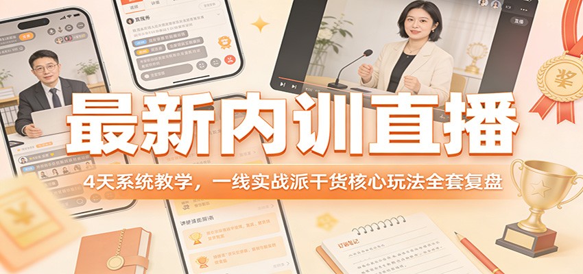 最新内训直播，4天系统教学，一线实战派干货核心玩法全套复盘-知享资源网