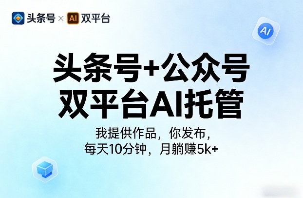 头条号+公众号双平台AI托管，我提供作品，你发布，每天10分钟，月躺賺5k+【揭秘】-知享资源网