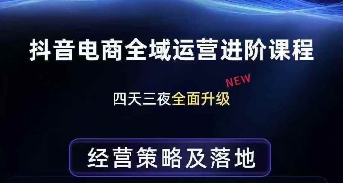 抖音电商全域运营进阶课程，经营策略及落地，全链路拆解直击底层逻辑-知享资源网
