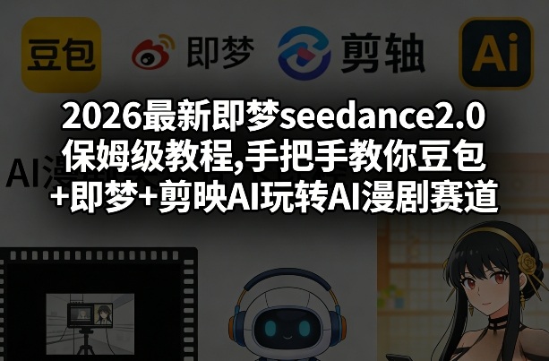 2026最新即梦seedance2.0保姆级教程,手把手教你豆包+即梦+剪映AI玩转AI漫剧赛道-知享资源网