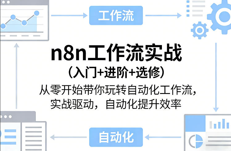 n8n工作流实战（入门+进阶+选修）从零开始带你玩转自动化工作流，实战驱动，自动化提升效率-知享资源网