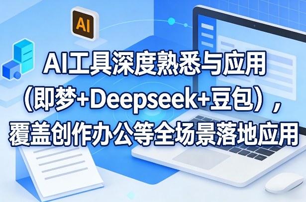 AI工具深度熟悉与应用（即梦+Deepseek+豆包），覆盖创作办公等全场景落地应用-知享资源网