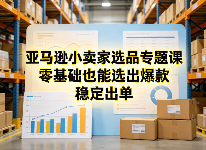 亚马逊小卖家选品专题课，零基础也能选出爆款，稳定出单-知享资源网