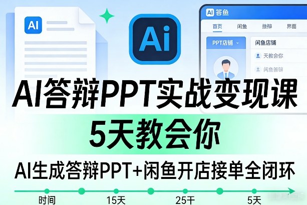 AI答辩PPT实战变现课，5天教会你，AI生成答辩PPT+闲鱼开店接单全闭环-知享资源网
