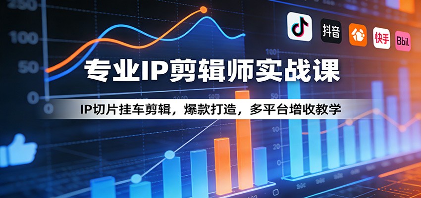 专业IP剪辑师实战课：IP切片挂车剪辑，爆款打造，多平台增收教学-知享资源网
