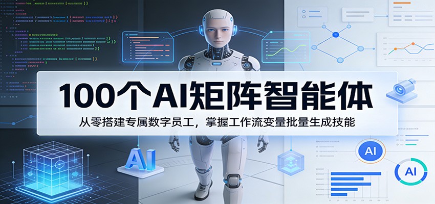 100个AI矩阵智能体,从零搭建专属数字员工,掌握工作流变量批量生成技能-知享资源网