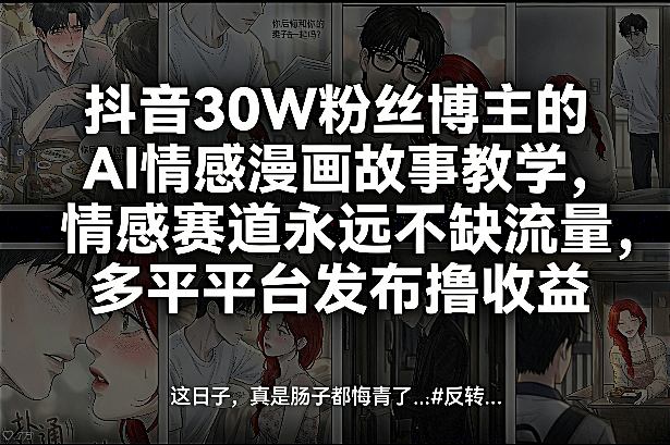 抖音30W粉丝博主的AI情感漫画故事教学，情感赛道永远不缺流量，多平台发布撸收益！-知享资源网