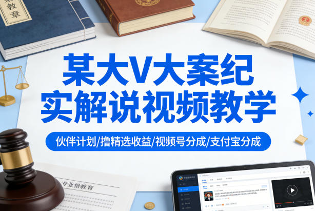 某大V大案纪实解说视频教学，可做伙伴计划、撸精选收益，视频号和支付宝分成计划均可-知享资源网