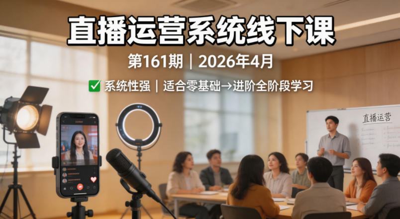 直播运营系统线下课第161期2026年4月，系统性强，适合零基础到进阶学习【录音+文档】-知享资源网