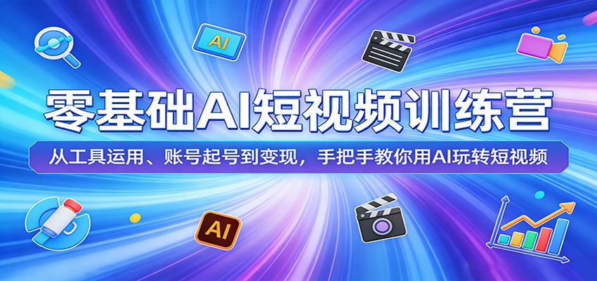零基础AI短视频训练营：从工具运用、账号起号到变现，手把手教你用AI玩转短视频-知享资源网