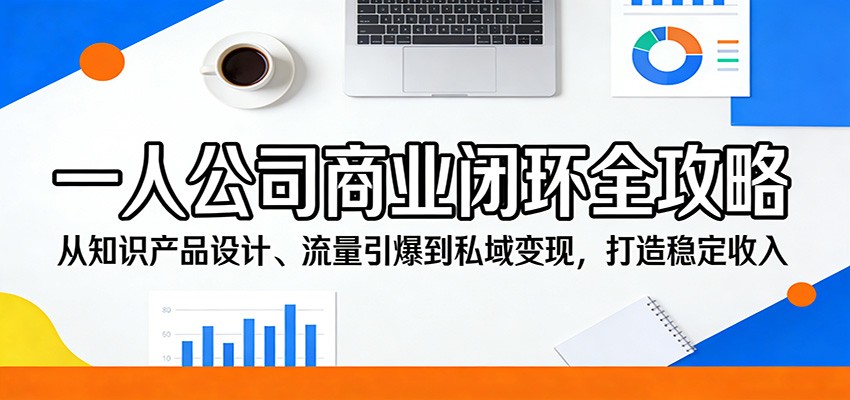 一人公司商业闭环全攻略：从知识产品设计、流量引爆到私域变现，打造稳定收入-知享资源网