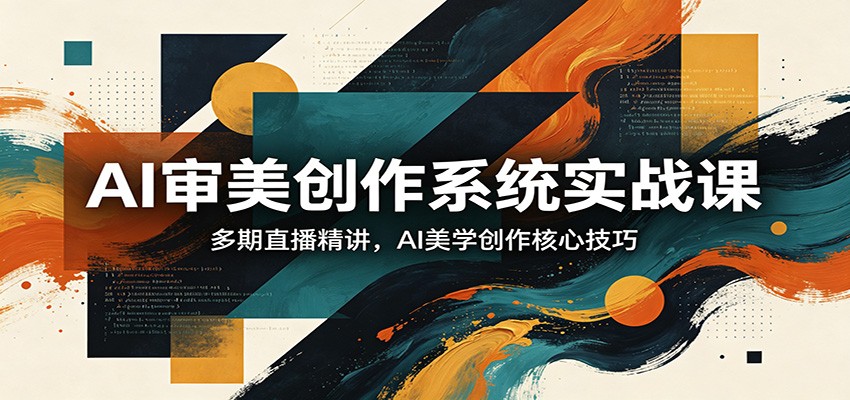 AI审美创作系统实战课，多期直播精讲，AI美学创作核心技巧-知享资源网