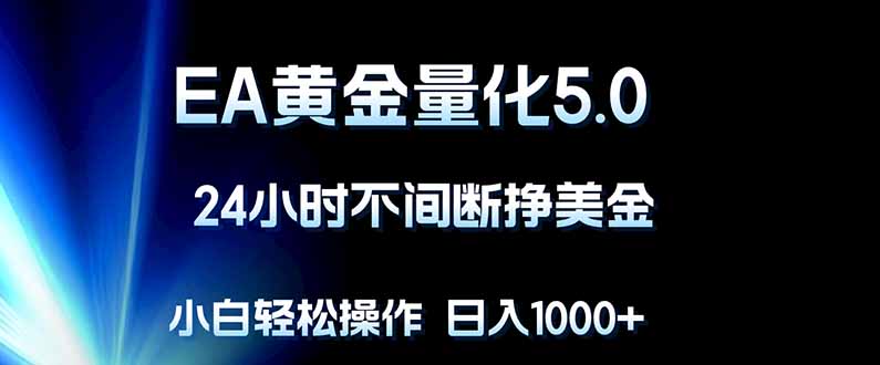 （18191期）EA黄金量化5.0，24小时不间断挣美金，小白轻松上手，日入1000+-知享资源网