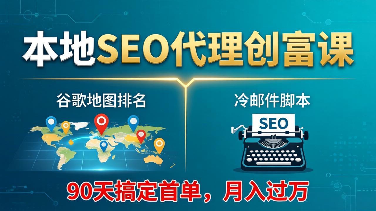 （17946期）本地SEO代理创富课：谷歌地图排名+冷邮件脚本，90天搞定首单，月入过万实战体系-知享资源网