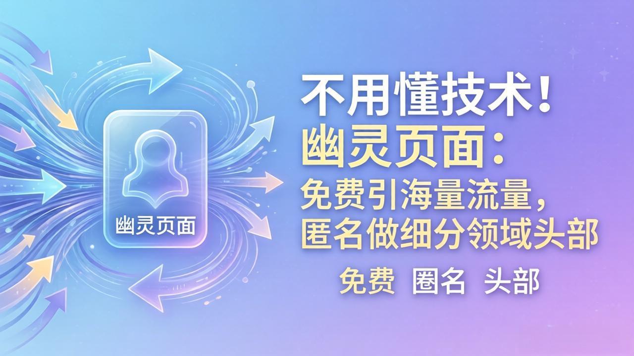 （18014期）不用懂技术！幽灵页面：免费引海量流量，匿名做细分领域头部-知享资源网