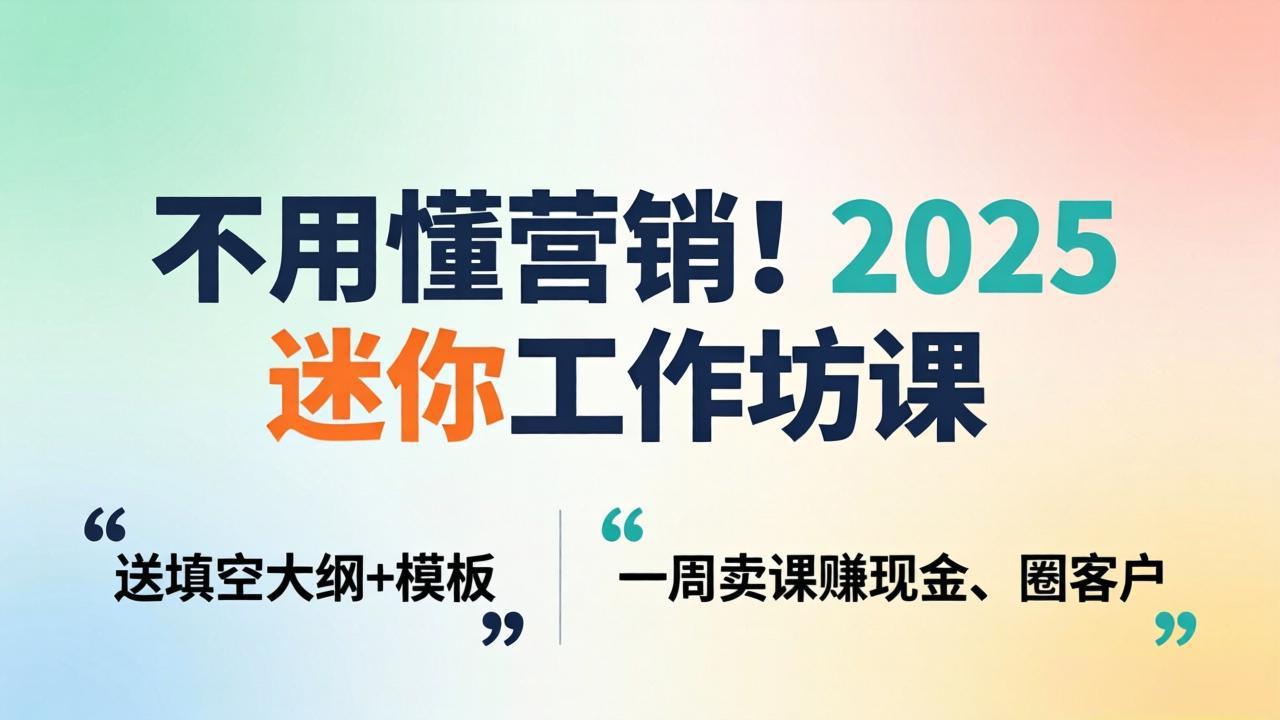 （18015期）不用懂营销！2025 迷你工作坊课：送填空大纲 + 模板，一周卖课赚现金、圈客户-知享资源网
