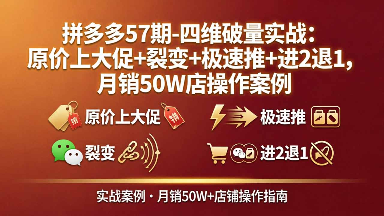 （17986期）拼多多57期-四维破量实战：原价上大促+裂变+极速推+进2退1，月销50W店操作案例-知享资源网