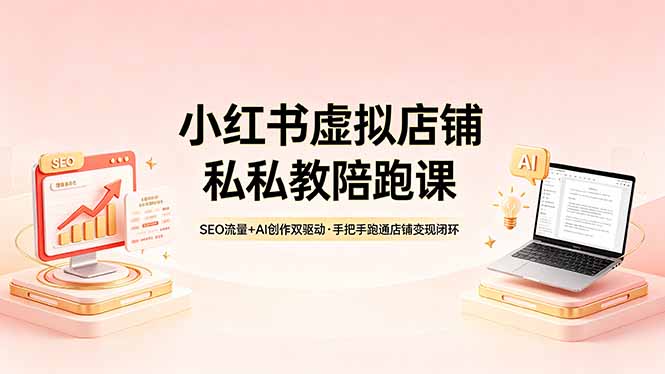 （18248期）小红书虚拟店铺私教陪跑课，SEO流量+AI创作双驱动，手把手跑通店铺变现闭环-知享资源网