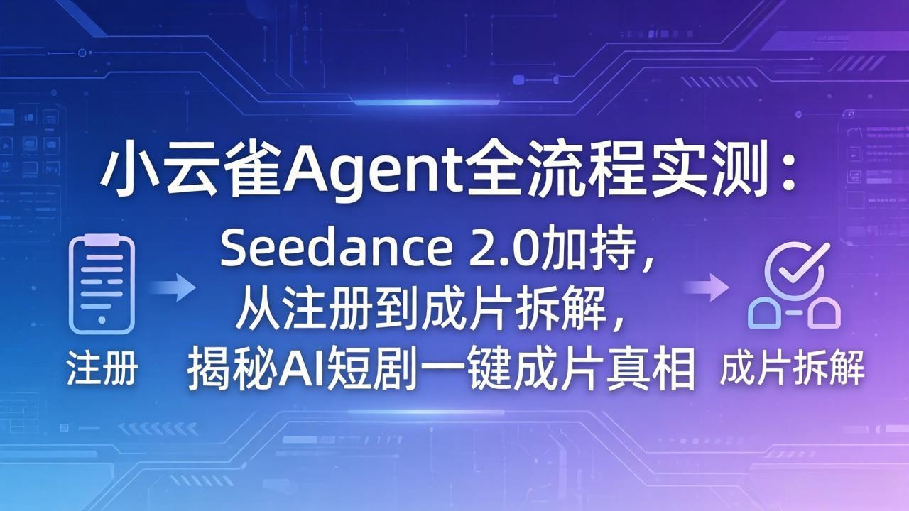 （18167期）小云雀Agent全流程实测：Seedance 2.0加持，从注册到成片拆解，揭秘AI短剧一键成片真相-知享资源网