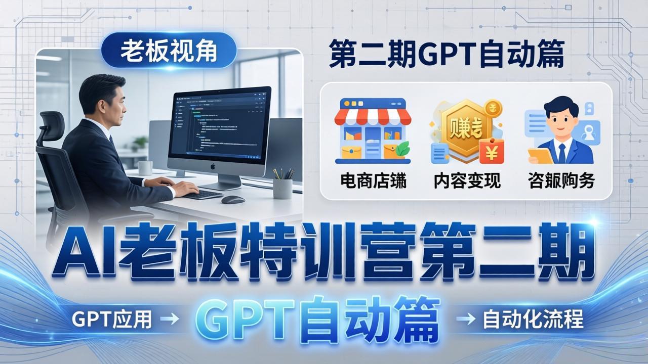 （18018期） AI老板特训营第二期GPT自动篇：GPT应用+赚钱案例+自动化流程，老板AI降本增效课-知享资源网