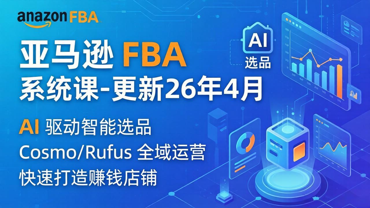 （18194期）亚马逊 FBA 系统课程（更新26年4月）335节全流程教学，从选品广告到AI应用，零基础新手轻松上手-知享资源网