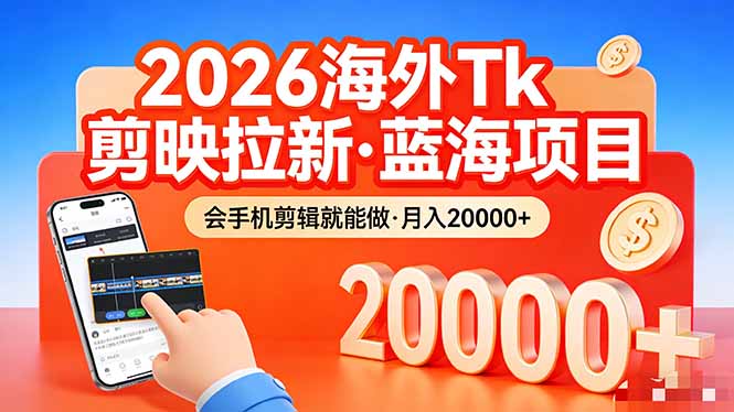 （17929期）26年最新海外Tk剪映拉新，蓝海项目，会手机剪辑就可以做，月入20000＋-知享资源网