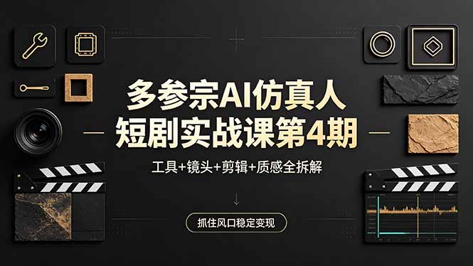 （18249期）多参宗AI仿真人短剧实战课第4期，工具+镜头+剪辑+质感全拆解，抓住风口稳定变现-知享资源网