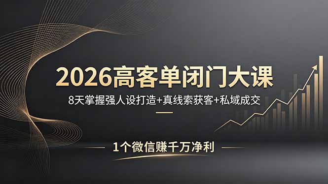 （18200期）2026高客单闭门大课，8 天掌握强人设打造 + 真线索获客 + 私域成交，1 个微信赚千万净利-知享资源网