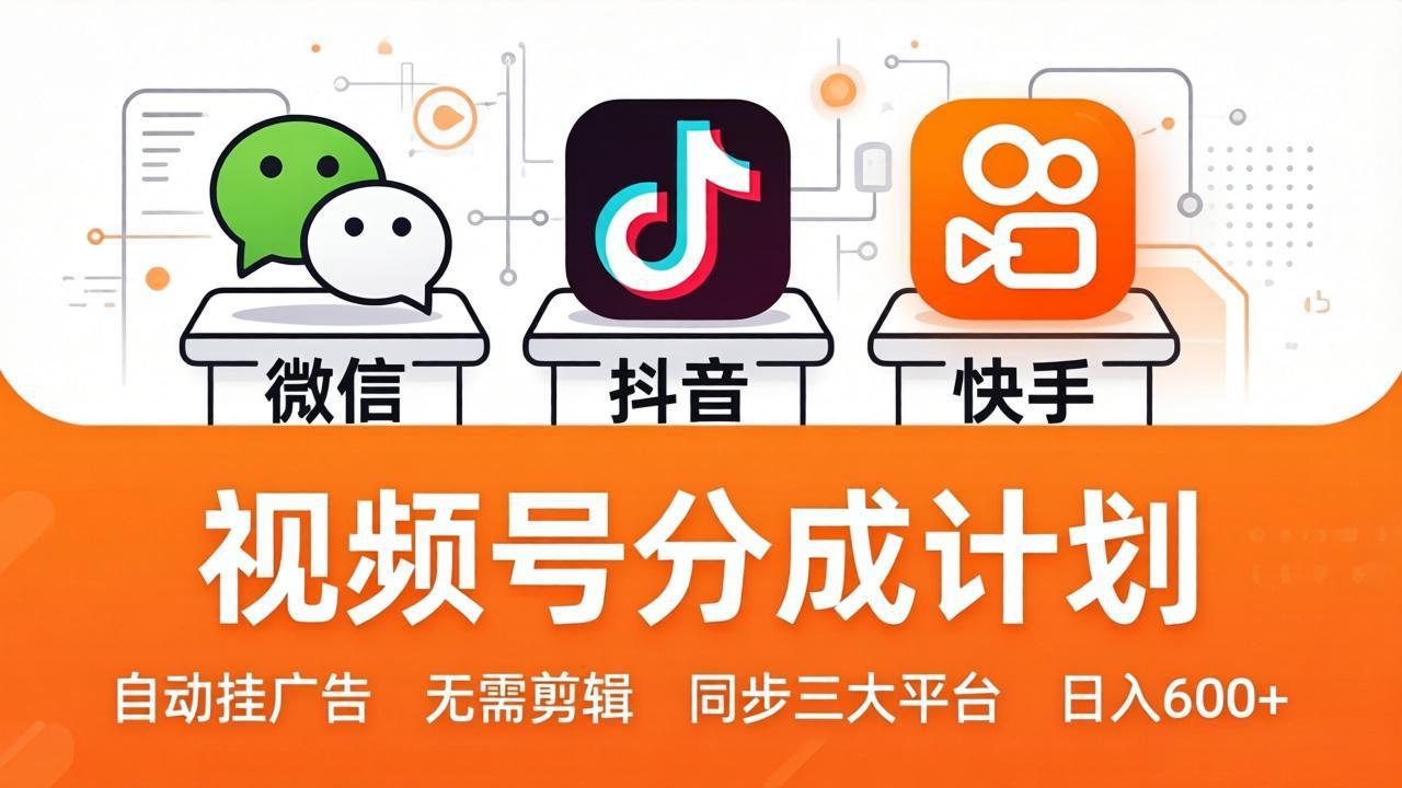 （17945期）视频号分成计划：发视频自动挂广告，无需剪辑同步三大平台，单号轻松日入600+-知享资源网