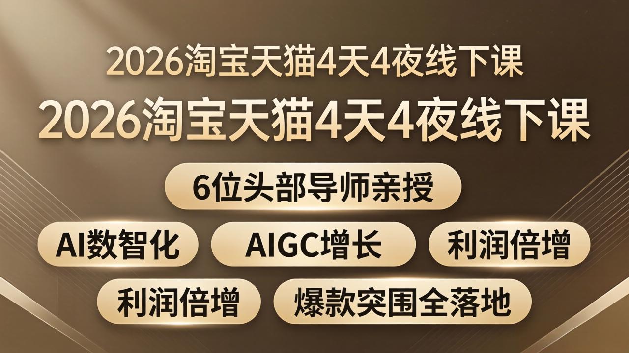 （18054期）2026淘宝天猫4天4夜线下课：6位头部导师亲授，AI数智化+AIGC增长+利润倍增+爆款突围全落地-知享资源网