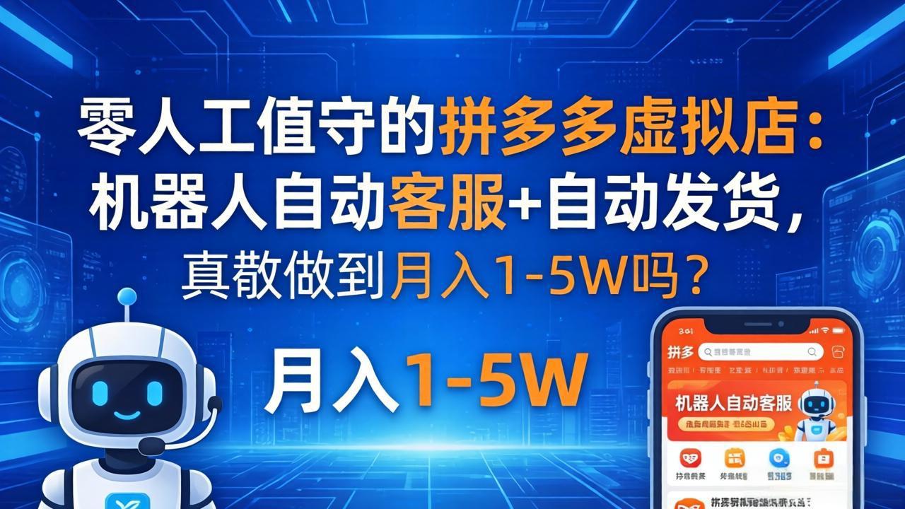 （18183期）零人工值守的拼多多虚拟店：机器人自动客服+ 自动发货，真能做到月入 1-5W 吗？-知享资源网
