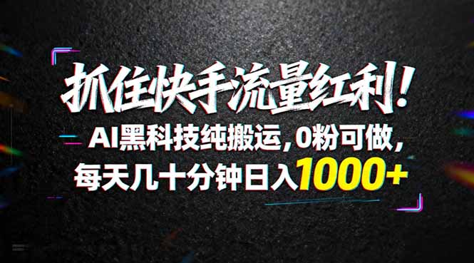 （18066期）抓住快手流量红利！AI黑科技纯搬运，0粉可做，每天几十分钟日入1000+-知享资源网
