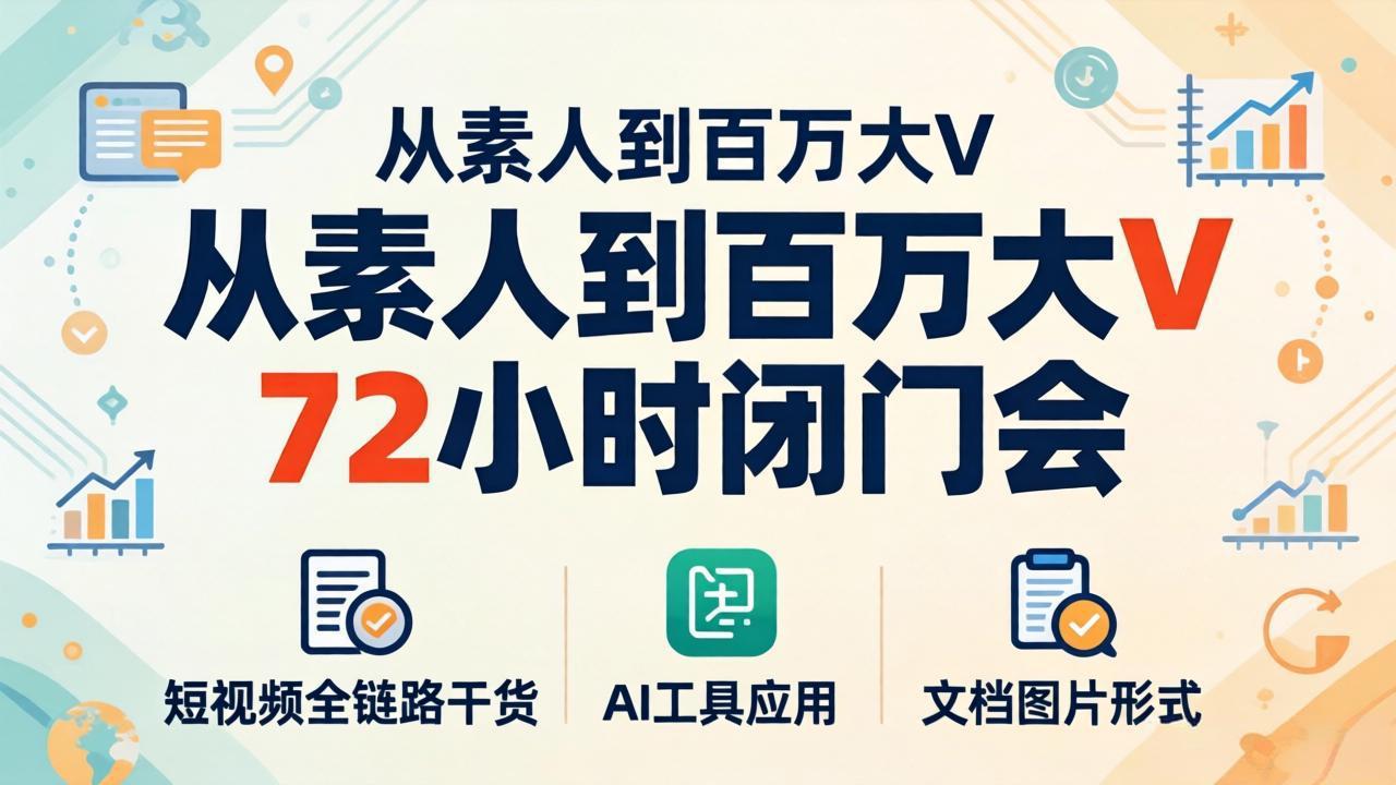 （18121期）从素人到百万大V 72小时闭门会：短视频全链路干货+AI工具应用，文档图片形式轻松学变现-知享资源网