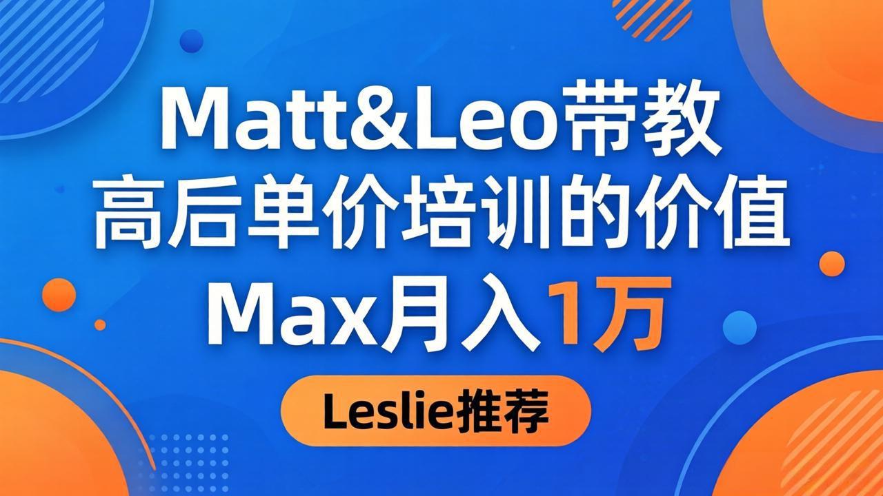 （18161期）为啥都夸这高客单价培训？Matt&Leo 带教，Max 月入 1 万、Leslie 说最值！-知享资源网