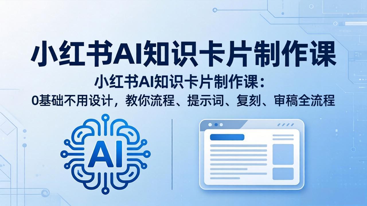 （18070期）小红书AI知识卡片制作课：0基础不用设计，教你流程、提示词、复刻、审稿全流程-知享资源网