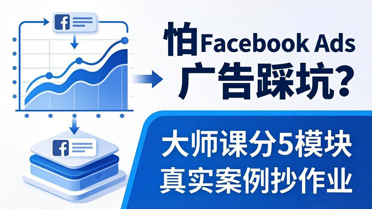 （18174期）怕 Facebook Ads 广告踩坑？大师课分 5 模块教你做广告、搞扩量，还带真实案例抄作业！-知享资源网