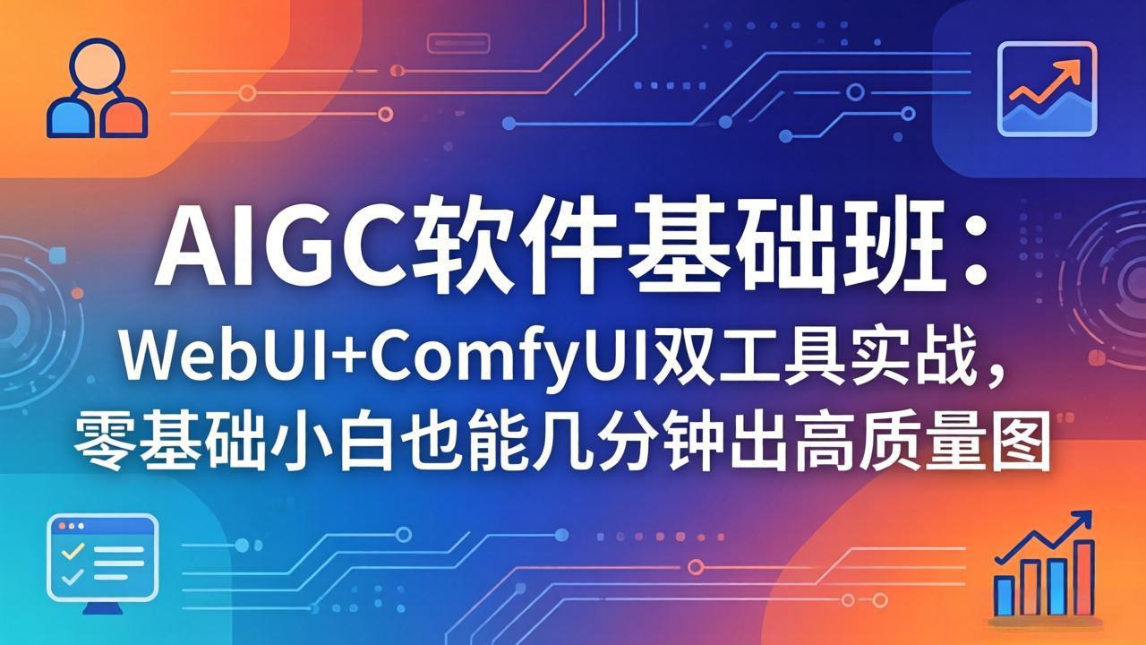 （18267期）AIGC软件基础班：WebUI+ComfyUI双工具实战，零基础小白也能几分钟出高质量图-知享资源网
