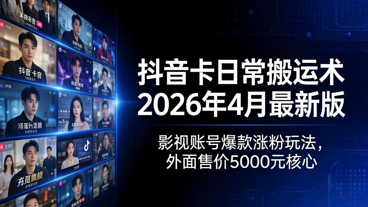 （18075期）抖音卡日常搬运术2026年4月最新版：影视账号爆款涨粉玩法，外面售价5000元核心-知享资源网