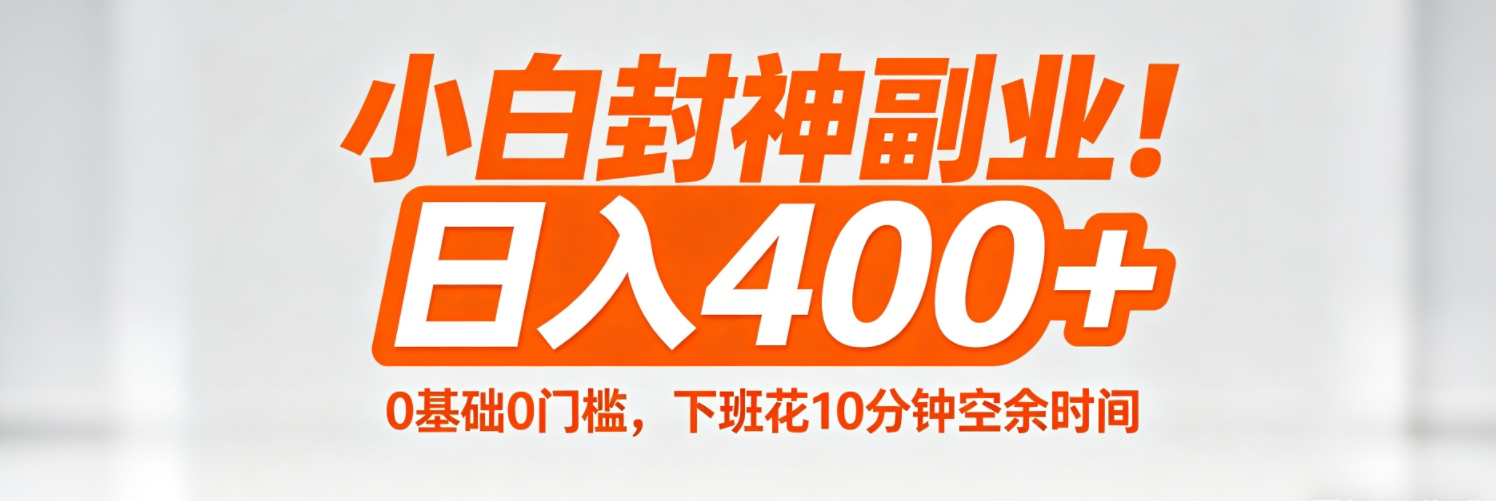 （18061期）小白封神副业！0基础0门槛，下班花10分钟空余时间，日入400+,简单粗暴！-知享资源网