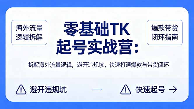 （18189期）零基础 TK 起号实战营：拆解海外流量逻辑，避开违规坑，快速打通爆款与带货闭环-知享资源网